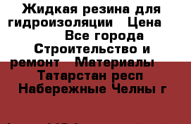 Жидкая резина для гидроизоляции › Цена ­ 180 - Все города Строительство и ремонт » Материалы   . Татарстан респ.,Набережные Челны г.